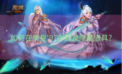 如何在拳皇'97中解锁隐藏道具？