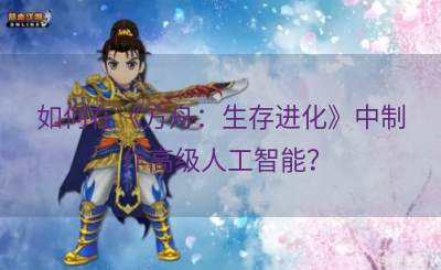 如何在《方舟：生存进化》中制作高级人工智能？