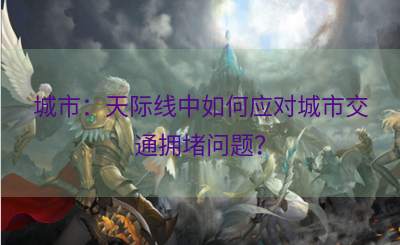 城市：天际线中如何应对城市交通拥堵问题？