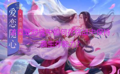 波西亚时光中如何在挑战中保持高生存能力？