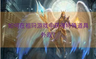如何在祖玛游戏中获得特殊道具外观？