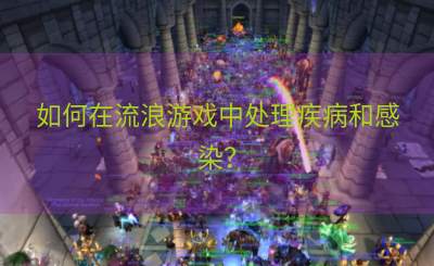 如何在流浪游戏中处理疾病和感染？