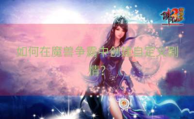 如何在魔兽争霸中创建自定义剧情？