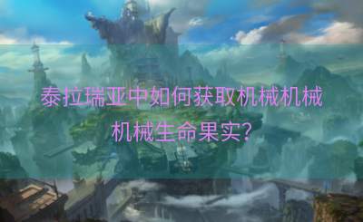 泰拉瑞亚中如何获取机械机械机械生命果实？