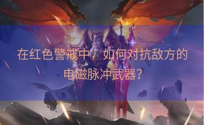 在红色警戒中，如何对抗敌方的电磁脉冲武器？