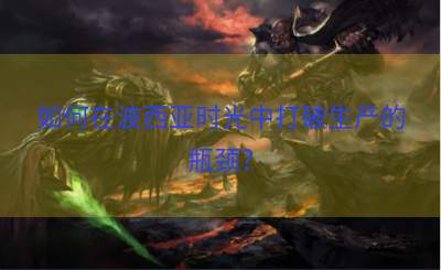 如何在波西亚时光中打破生产的瓶颈？