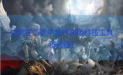 如何在饥荒中制作高级科技工具和武器？