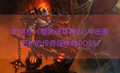 如何在《暗黑破坏神2》中击败巴尔的传奇版本的BOSS？