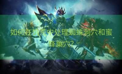 如何在饥荒中处理蜘蛛洞穴和蜜蜂巢穴？