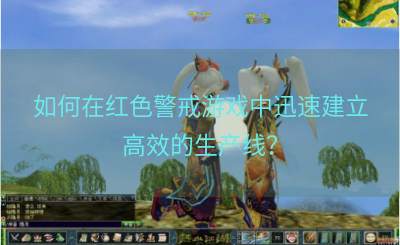 如何在红色警戒游戏中迅速建立高效的生产线？