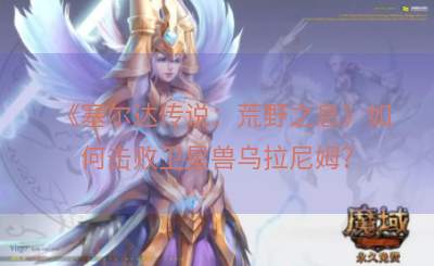 《塞尔达传说：荒野之息》如何击败卫星兽乌拉尼姆？