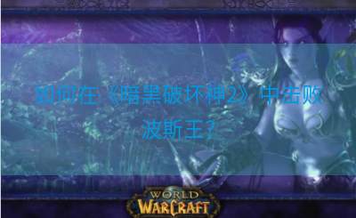 如何在《暗黑破坏神2》中击败波斯王？