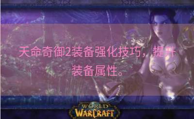 天命奇御2装备强化技巧，提升装备属性。