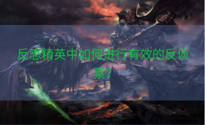 反恐精英中如何进行有效的反侦察？