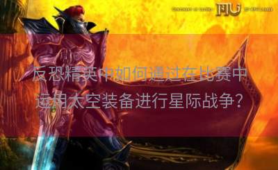 反恐精英中如何通过在比赛中运用太空装备进行星际战争？
