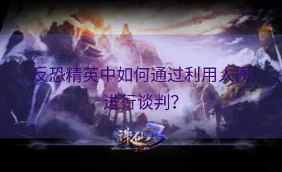 反恐精英中如何通过利用人质进行谈判？