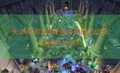 天命奇御2如何通过神秘活动获取稀有坐骑？