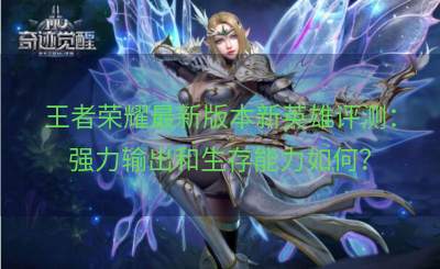 王者荣耀最新版本新英雄评测：强力输出和生存能力如何？