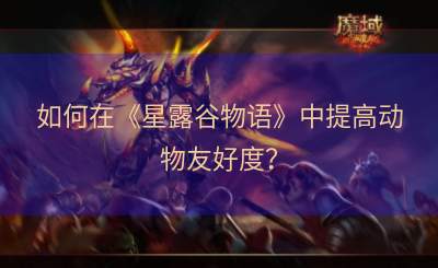 如何在《星露谷物语》中提高动物友好度？