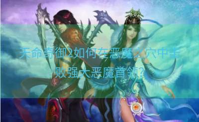 天命奇御2如何在恶魔之穴中击败强大恶魔首领？