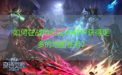 如何在战地风云2042中获得更多的地图任务？