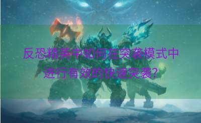 反恐精英中如何在突袭模式中进行有效的快速突袭？