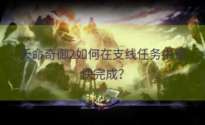 天命奇御2如何在支线任务中更快完成？