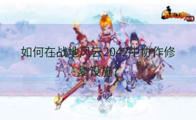 如何在战地风云2042中协作修复设施？