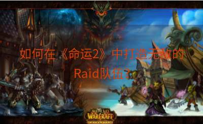 如何在《命运2》中打造无敌的Raid队伍？