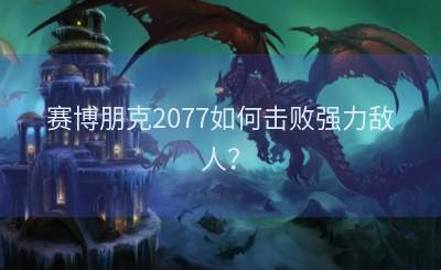 赛博朋克2077如何击败强力敌人？