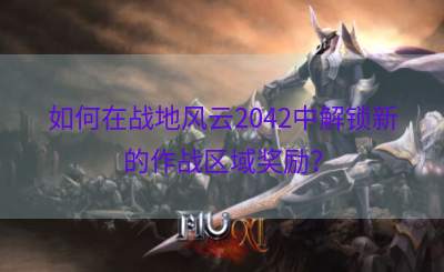如何在战地风云2042中解锁新的作战区域奖励？