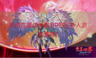 如何在魔兽争霸3中制定多人游戏策略？