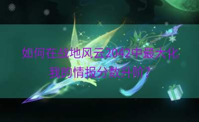 如何在战地风云2042中最大化我的情报分数升阶？