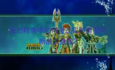 反恐精英中如何通过实时情报判断敌人意图？