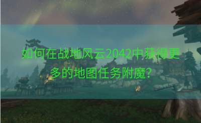 如何在战地风云2042中获得更多的地图任务附魔？
