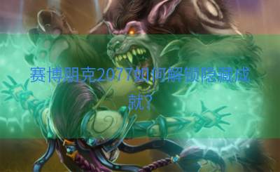 赛博朋克2077如何解锁隐藏成就？