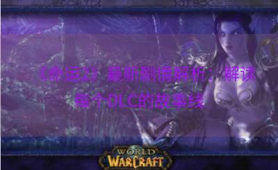《命运2》最新剧情解析：解读每个DLC的故事线