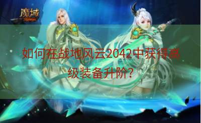 如何在战地风云2042中获得高级装备升阶？