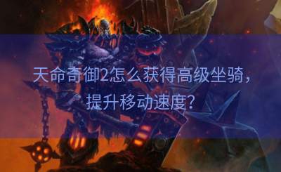天命奇御2怎么获得高级坐骑，提升移动速度？