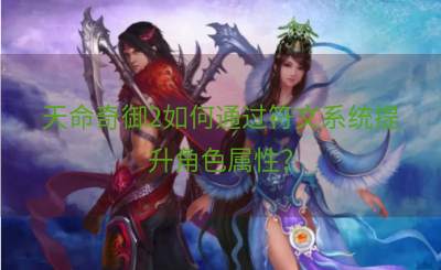 天命奇御2如何通过符文系统提升角色属性？