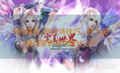 天命奇御2竞技场技巧，成为巅峰玩家的秘诀是什么？