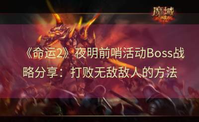 《命运2》夜明前哨活动Boss战略分享：打败无敌敌人的方法