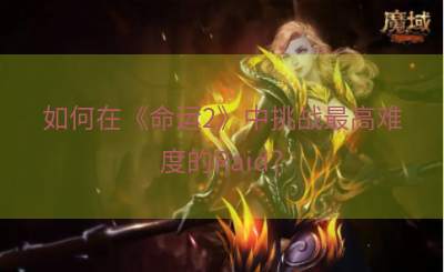 如何在《命运2》中挑战最高难度的Raid？
