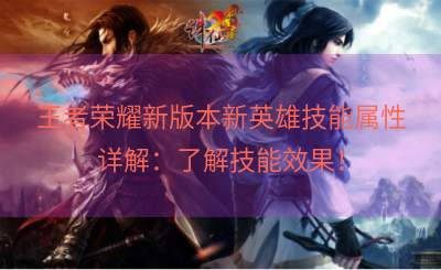 王者荣耀新版本新英雄技能属性详解：了解技能效果！