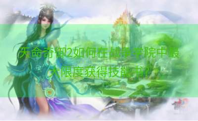 天命奇御2如何在战争学院中最大限度获得技能书？