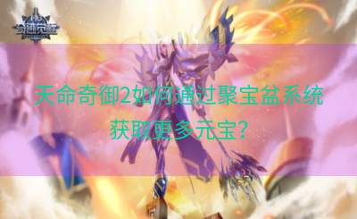 天命奇御2如何通过聚宝盆系统获取更多元宝？