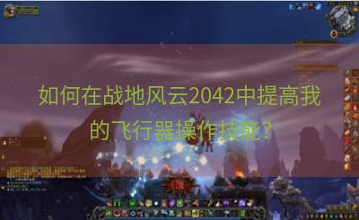 如何在战地风云2042中提高我的飞行器操作技能？