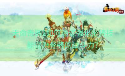 天命奇御2如何通过强化坐骑技能提升坐骑的战斗力？