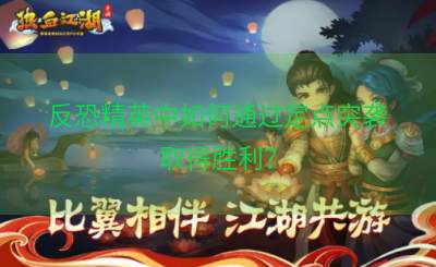 反恐精英中如何通过定点突袭取得胜利？