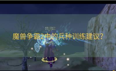 魔兽争霸2中的兵种训练建议？